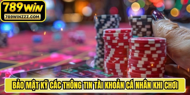 Bảo mật kỹ các thông tin tài khoản cá nhân khi chơi 